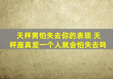 天秤男怕失去你的表现 天秤座真爱一个人就会怕失去吗